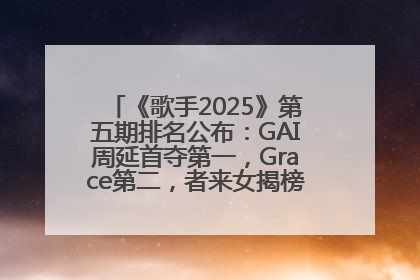 《歌手2025》第五期排名公布：GAI周延首夺第一，Grace第二，者来女揭榜成功，卫兰被淘汰