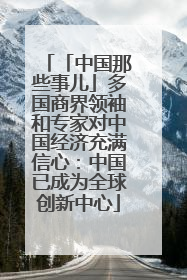 「中国那些事儿」多国商界领袖和专家对中国经济充满信心：中国已成为全球创新中心