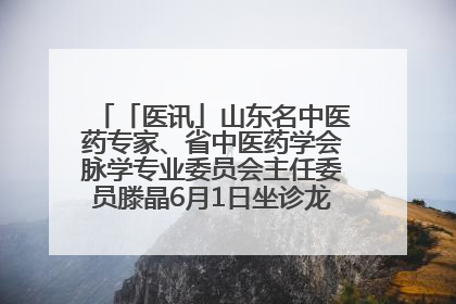 「医讯」山东名中医药专家、省中医药学会脉学专业委员会主任委员滕晶6月1日坐诊龙口市中医医院