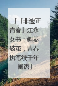 「非遗正青春」江永女书：斜菱破茧，青春执笔续千年闺语