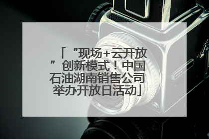 “现场+云开放”创新模式！中国石油湖南销售公司举办开放日活动