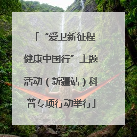 “爱卫新征程 健康中国行”主题活动（新疆站）科普专项行动举行