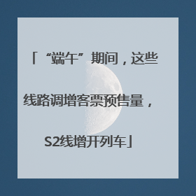 “端午”期间，这些线路调增客票预售量，S2线增开列车