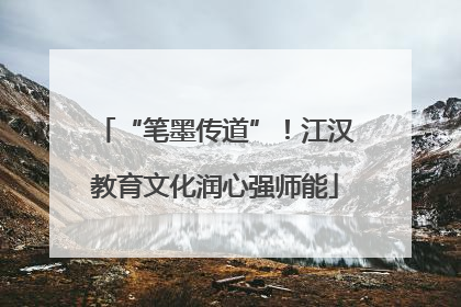 “笔墨传道”！江汉教育文化润心强师能