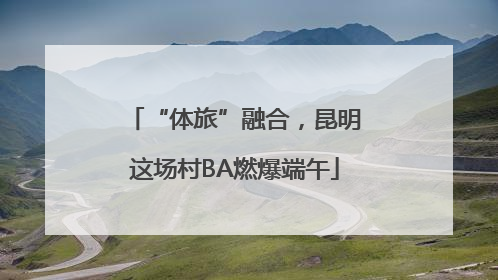“体旅”融合，昆明这场村BA燃爆端午
