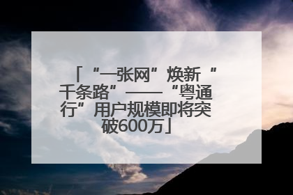 “一张网”焕新“千条路”——“粤通行”用户规模即将突破600万