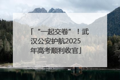 “一起交卷”！武汉公安护航2025年高考顺利收官