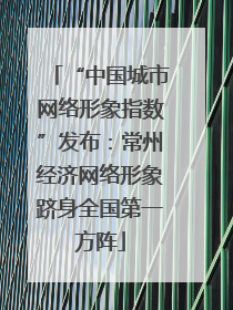 “中国城市网络形象指数”发布：常州经济网络形象跻身全国第一方阵