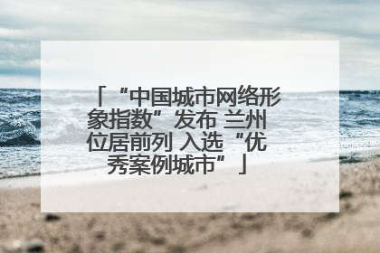 “中国城市网络形象指数”发布 兰州位居前列 入选“优秀案例城市”