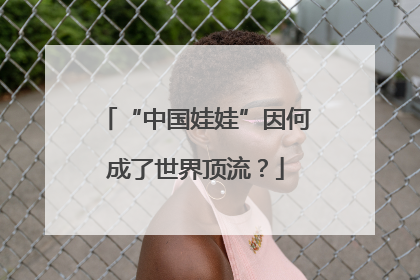 “中国娃娃”因何成了世界顶流？