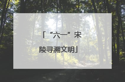 “六一”宋陵寻溯文明