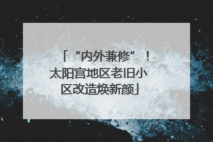 “内外兼修”！太阳宫地区老旧小区改造焕新颜
