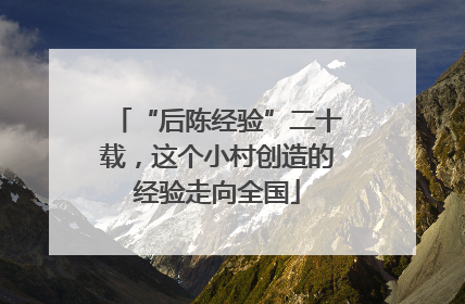 “后陈经验”二十载，这个小村创造的经验走向全国