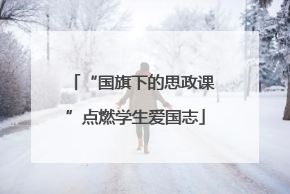 “国旗下的思政课”点燃学生爱国志