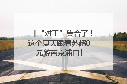 “对手”集合了！这个夏天跟着苏超0元游南京浦口