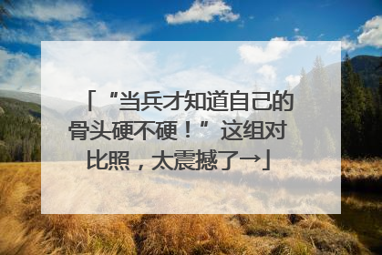 “当兵才知道自己的骨头硬不硬！”这组对比照，太震撼了→