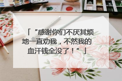 “感谢你们不厌其烦地一直劝我，不然我的血汗钱全没了！”