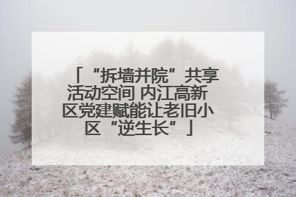 “拆墙并院”共享活动空间 内江高新区党建赋能让老旧小区“逆生长”