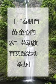 “春耕育苗·童心向农”劳动教育实践活动举办