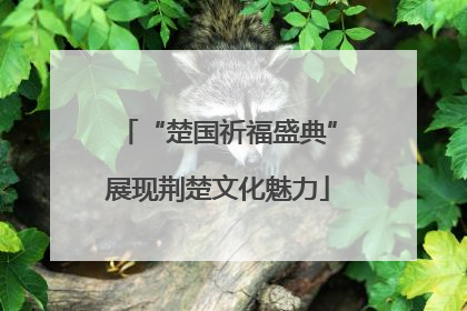 “楚国祈福盛典”展现荆楚文化魅力