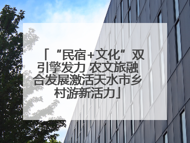 “民宿+文化”双引擎发力 农文旅融合发展激活天水市乡村游新活力