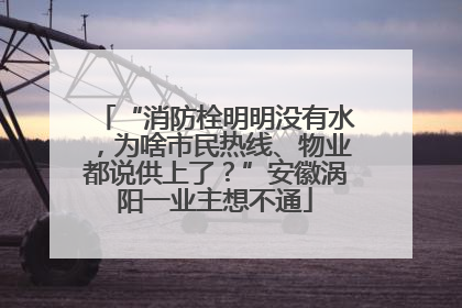 “消防栓明明没有水，为啥市民热线、物业都说供上了？”安徽涡阳一业主想不通