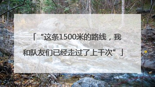 “这条1500米的路线，我和队友们已经走过了上千次”