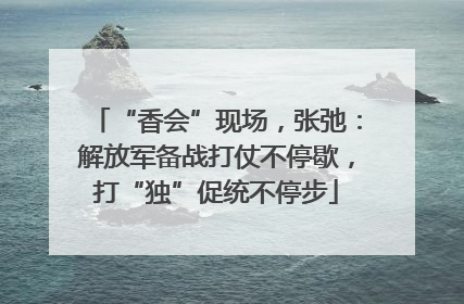 “香会”现场，张弛：解放军备战打仗不停歇，打“独”促统不停步