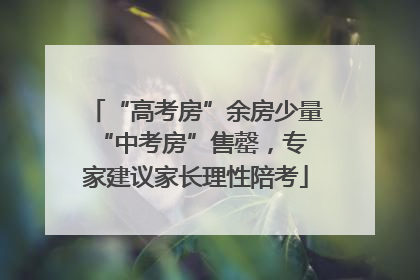 “高考房”余房少量 “中考房”售罄，专家建议家长理性陪考