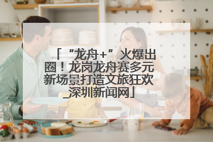 “龙舟+”火爆出圈！龙岗龙舟赛多元新场景打造文旅狂欢_深圳新闻网
