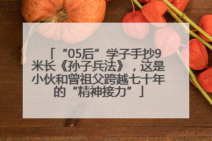 “05后”学子手抄9米长《孙子兵法》，这是小伙和曾祖父跨越七十年的“精神接力”