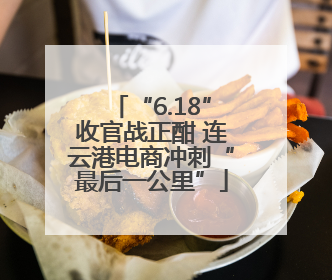 “6.18”收官战正酣 连云港电商冲刺“最后一公里”