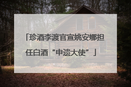 珍酒李渡官宣姚安娜担任白酒“申遗大使”
