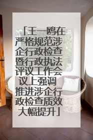 王一鸥在严格规范涉企行政检查暨行政执法评议工作会议上强调 推进涉企行政检查质效大幅提升