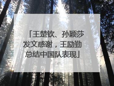 王楚钦、孙颖莎发文感谢，王励勤总结中国队表现