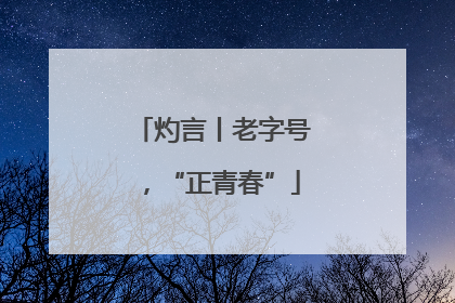 灼言丨老字号，“正青春”