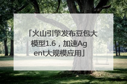 火山引擎发布豆包大模型1.6，加速Agent大规模应用