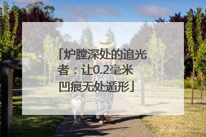 炉膛深处的追光者：让0.2毫米凹痕无处遁形