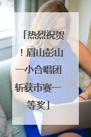热烈祝贺！眉山彭山一小合唱团斩获市赛一等奖