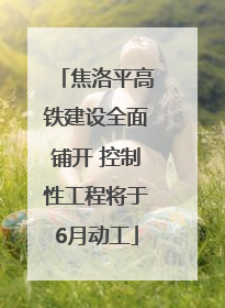 焦洛平高铁建设全面铺开 控制性工程将于6月动工