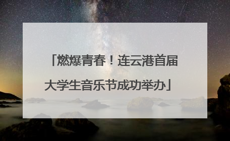 燃爆青春！连云港首届大学生音乐节成功举办