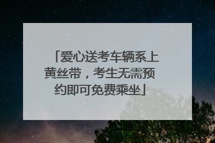 爱心送考车辆系上黄丝带，考生无需预约即可免费乘坐