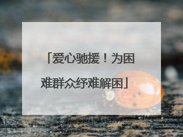 爱心驰援！为困难群众纾难解困