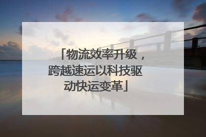 物流效率升级，跨越速运以科技驱动快运变革