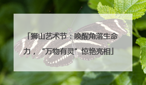 狮山艺术节：唤醒角落生命力，“万物有灵”惊艳亮相