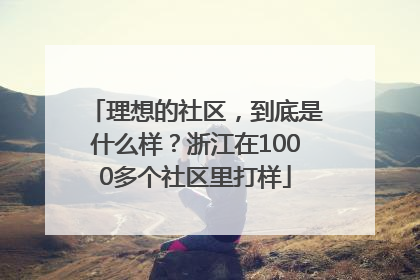 理想的社区，到底是什么样？浙江在1000多个社区里打样