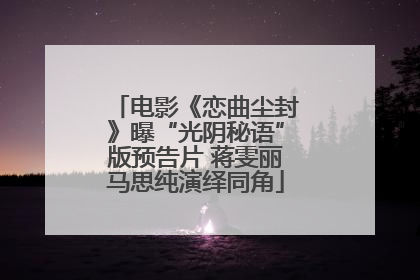 电影《恋曲尘封》曝“光阴秘语”版预告片 蒋雯丽马思纯演绎同角