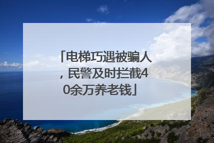 电梯巧遇被骗人，民警及时拦截40余万养老钱