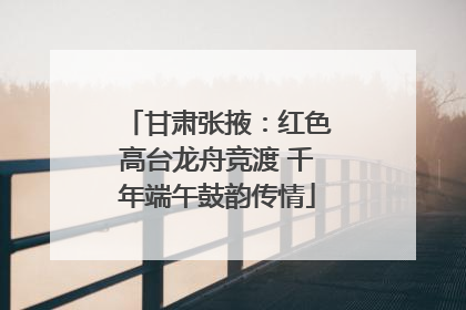 甘肃张掖：红色高台龙舟竞渡 千年端午鼓韵传情