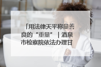 用法律天平称量善良的“重量”｜酒泉市检察院依法办理甘肃首例社区矫正对象见义勇为减刑案
